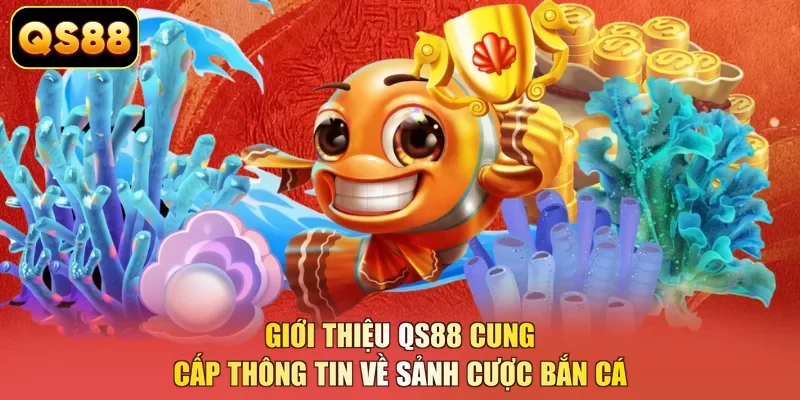 Giới thiệu QS88 cung cấp thông tin về sảnh cược bắn cá